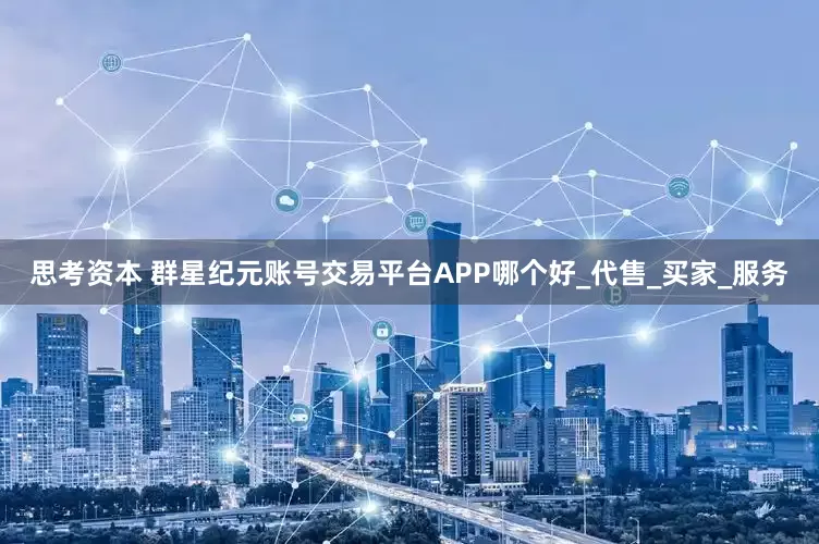 思考资本 群星纪元账号交易平台APP哪个好_代售_买家_服务