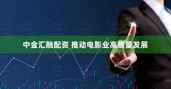 中金汇融配资 推动电影业高质量发展