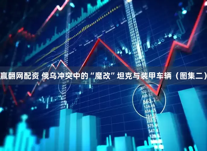 赢翻网配资 俄乌冲突中的“魔改”坦克与装甲车辆（图集二）