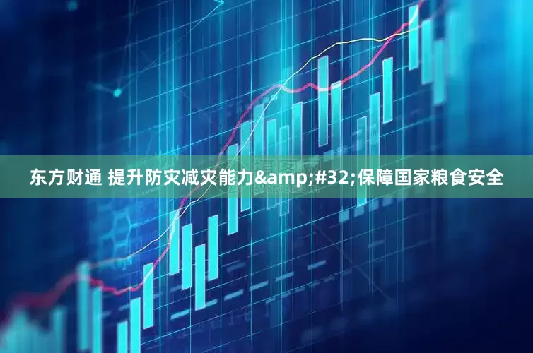 东方财通 提升防灾减灾能力&#32;保障国家粮食安全