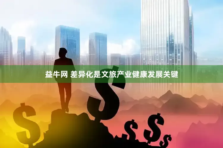益牛网 差异化是文旅产业健康发展关键