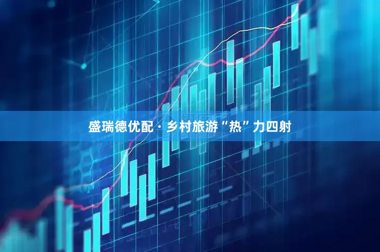 盛瑞德优配 · 乡村旅游“热”力四射