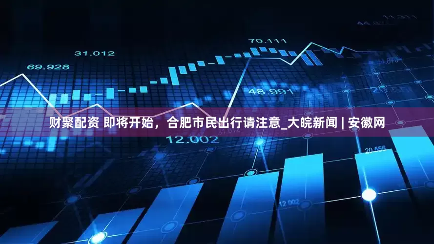 财聚配资 即将开始，合肥市民出行请注意_大皖新闻 | 安徽网