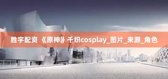 胜宇配资 《原神》千织cosplay_图片_来源_角色