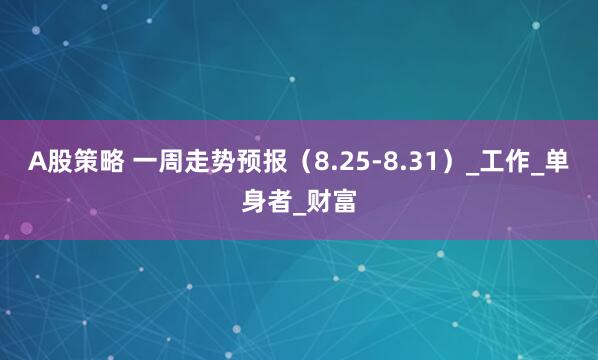 A股策略 一周走势预报（8.25-8.31）_工作_单身者_财富