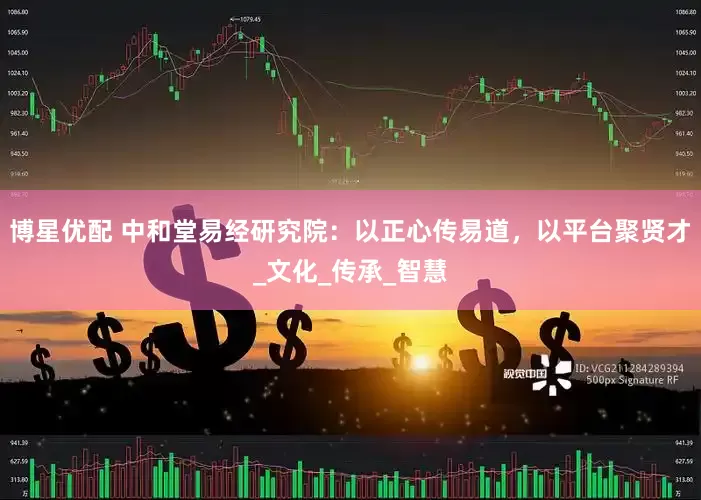 博星优配 中和堂易经研究院：以正心传易道，以平台聚贤才_文化_传承_智慧