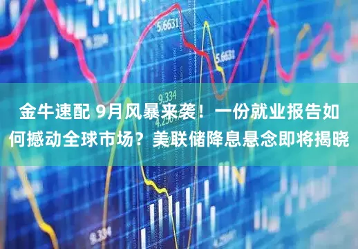 金牛速配 9月风暴来袭！一份就业报告如何撼动全球市场？美联储降息悬念即将揭晓