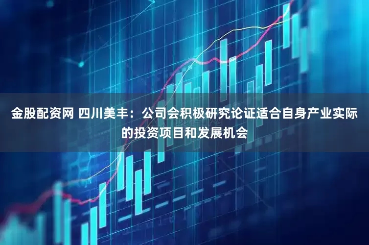 金股配资网 四川美丰：公司会积极研究论证适合自身产业实际的投资项目和发展机会